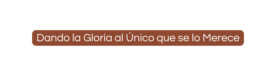 Dando la Gloria al Único que se lo Merece